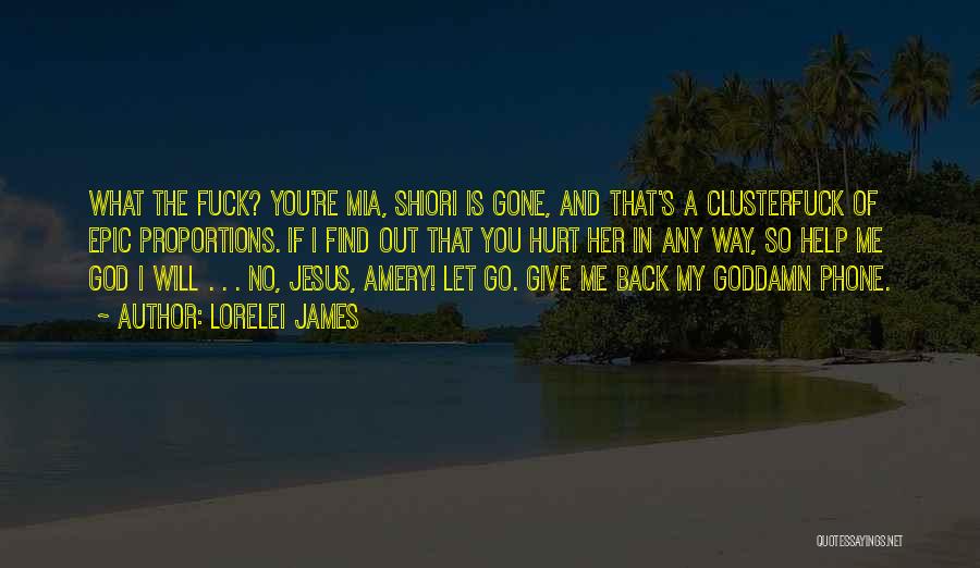 Lorelei James Quotes: What The Fuck? You're Mia, Shiori Is Gone, And That's A Clusterfuck Of Epic Proportions. If I Find Out That