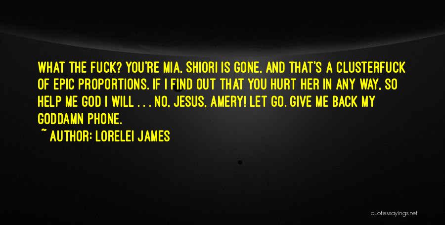 Lorelei James Quotes: What The Fuck? You're Mia, Shiori Is Gone, And That's A Clusterfuck Of Epic Proportions. If I Find Out That