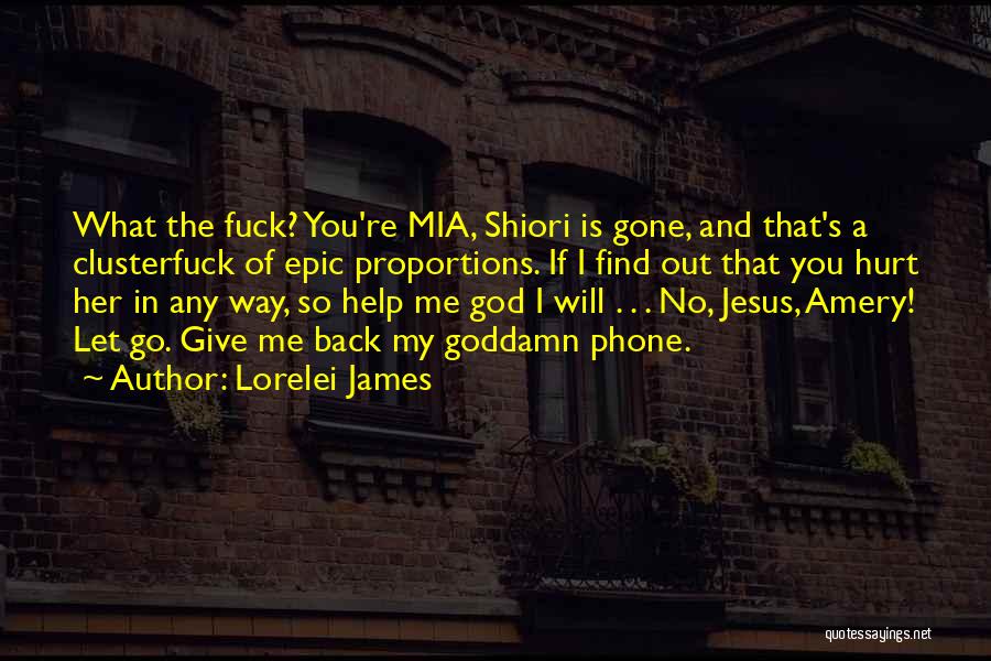 Lorelei James Quotes: What The Fuck? You're Mia, Shiori Is Gone, And That's A Clusterfuck Of Epic Proportions. If I Find Out That