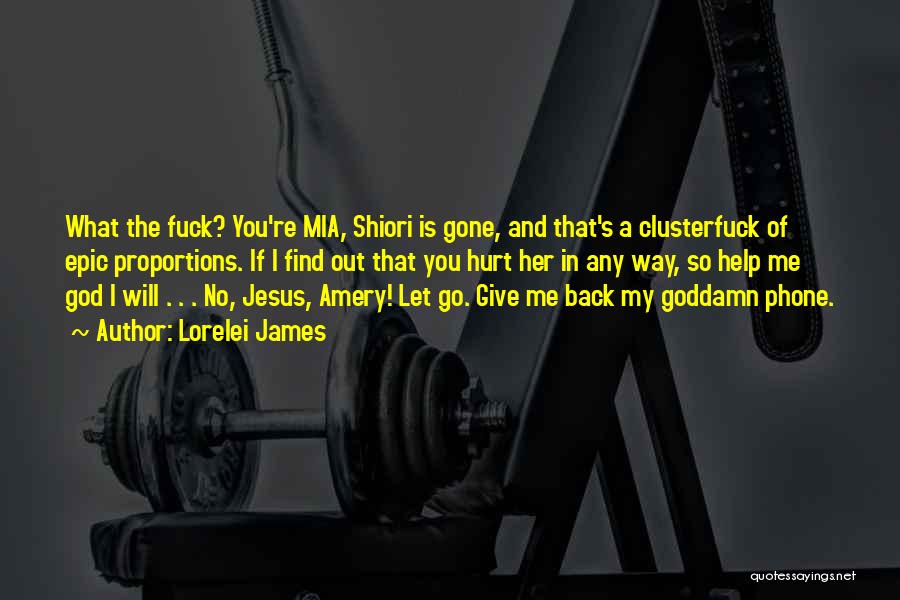 Lorelei James Quotes: What The Fuck? You're Mia, Shiori Is Gone, And That's A Clusterfuck Of Epic Proportions. If I Find Out That