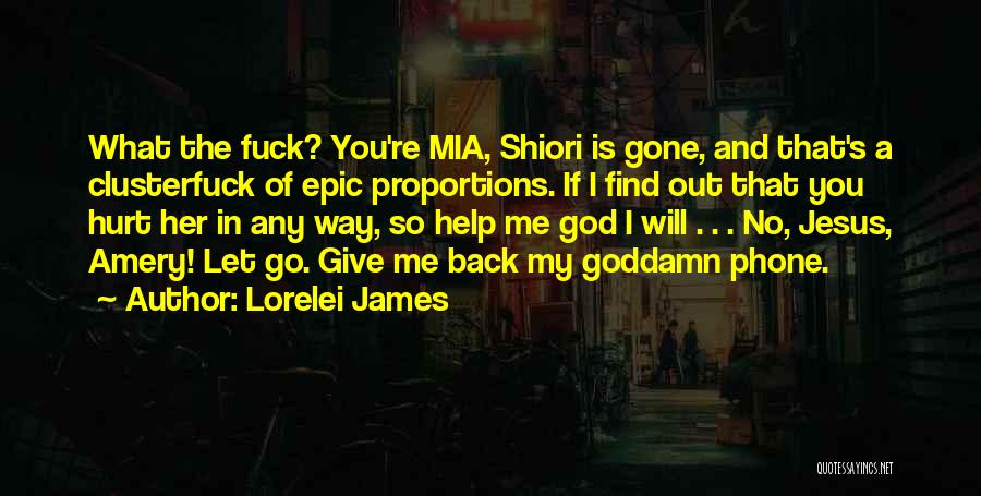 Lorelei James Quotes: What The Fuck? You're Mia, Shiori Is Gone, And That's A Clusterfuck Of Epic Proportions. If I Find Out That