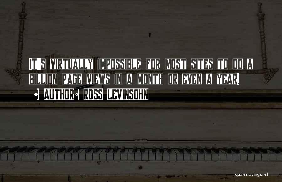 Ross Levinsohn Quotes: It's Virtually Impossible For Most Sites To Do A Billion Page Views In A Month Or Even A Year.