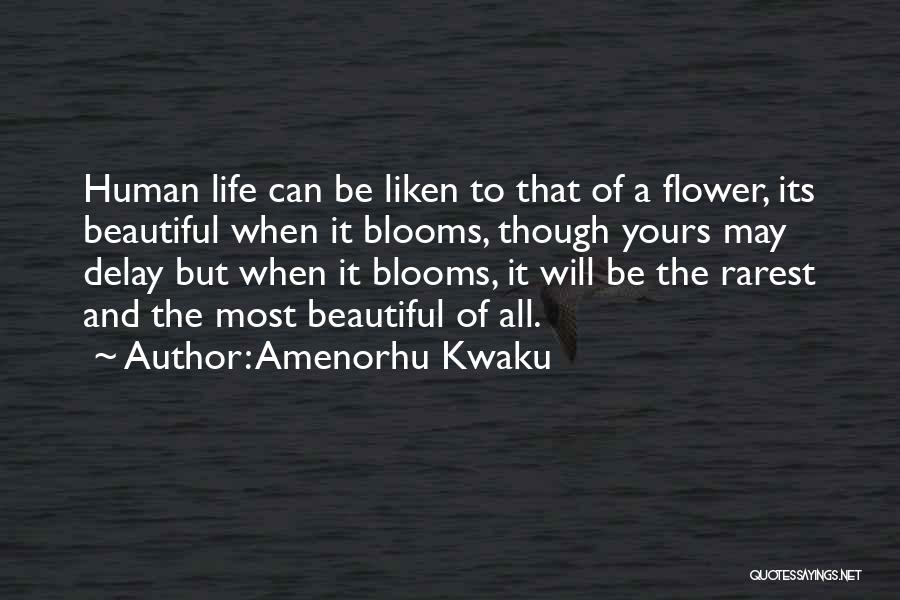 Amenorhu Kwaku Quotes: Human Life Can Be Liken To That Of A Flower, Its Beautiful When It Blooms, Though Yours May Delay But