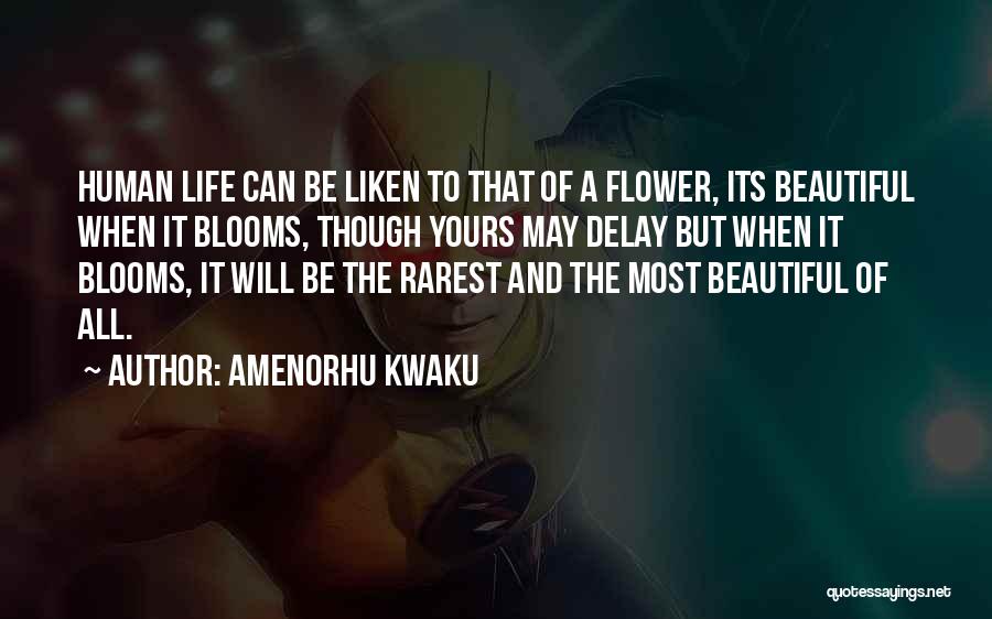 Amenorhu Kwaku Quotes: Human Life Can Be Liken To That Of A Flower, Its Beautiful When It Blooms, Though Yours May Delay But