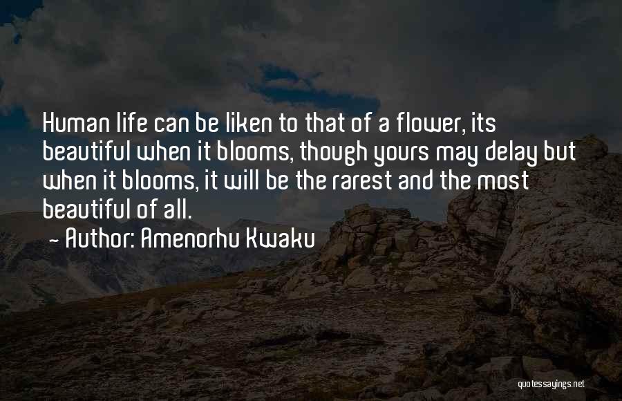 Amenorhu Kwaku Quotes: Human Life Can Be Liken To That Of A Flower, Its Beautiful When It Blooms, Though Yours May Delay But