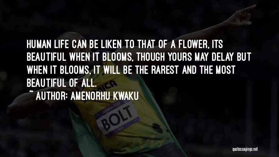 Amenorhu Kwaku Quotes: Human Life Can Be Liken To That Of A Flower, Its Beautiful When It Blooms, Though Yours May Delay But