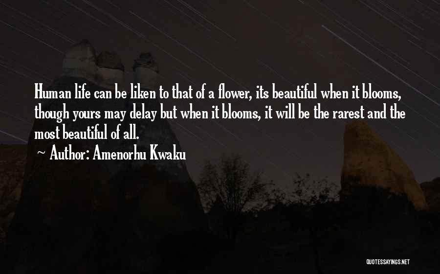 Amenorhu Kwaku Quotes: Human Life Can Be Liken To That Of A Flower, Its Beautiful When It Blooms, Though Yours May Delay But