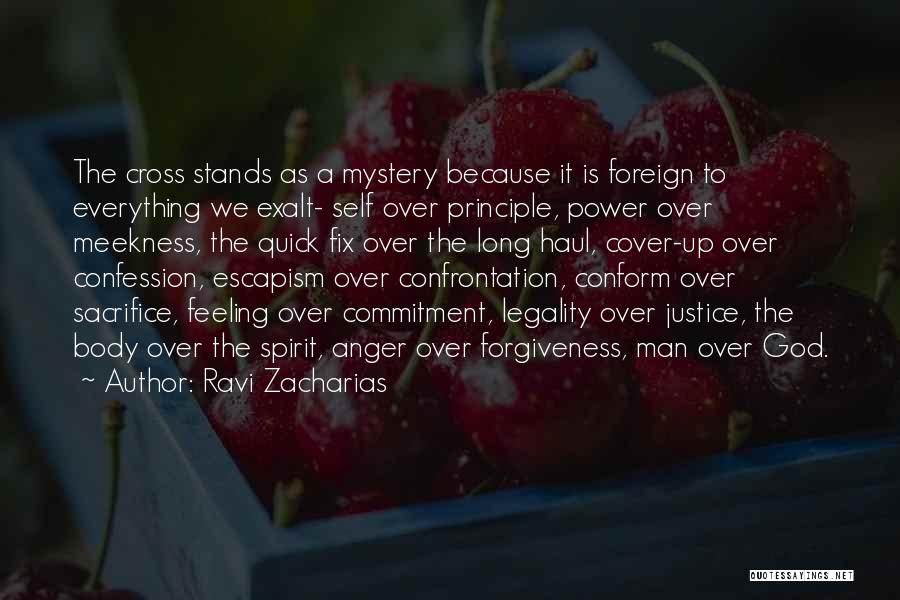 Ravi Zacharias Quotes: The Cross Stands As A Mystery Because It Is Foreign To Everything We Exalt- Self Over Principle, Power Over Meekness,