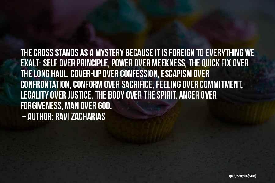 Ravi Zacharias Quotes: The Cross Stands As A Mystery Because It Is Foreign To Everything We Exalt- Self Over Principle, Power Over Meekness,