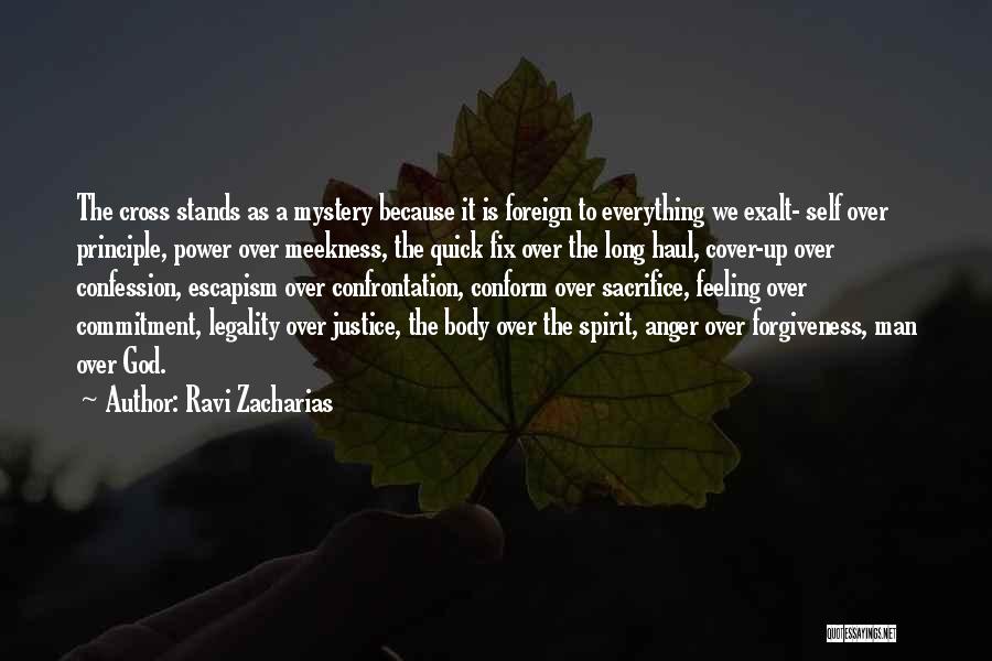 Ravi Zacharias Quotes: The Cross Stands As A Mystery Because It Is Foreign To Everything We Exalt- Self Over Principle, Power Over Meekness,