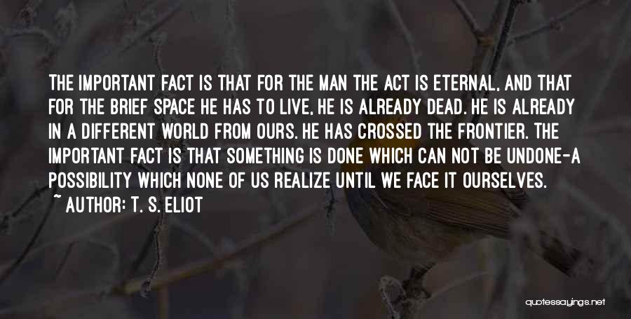 T. S. Eliot Quotes: The Important Fact Is That For The Man The Act Is Eternal, And That For The Brief Space He Has