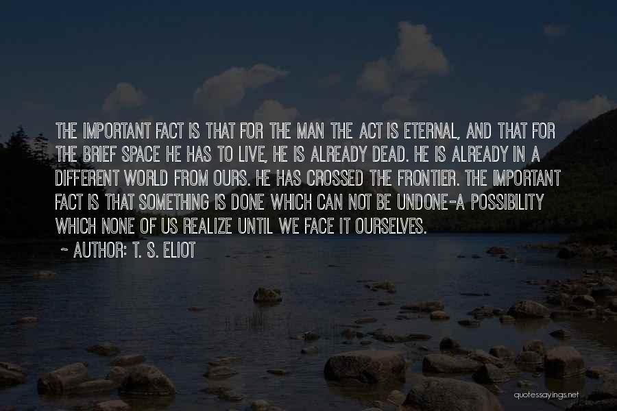 T. S. Eliot Quotes: The Important Fact Is That For The Man The Act Is Eternal, And That For The Brief Space He Has