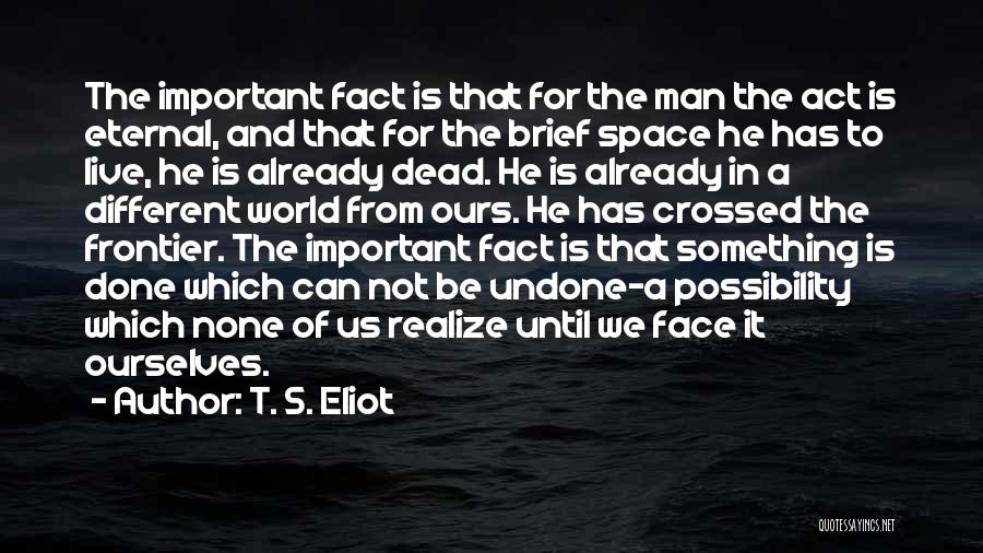 T. S. Eliot Quotes: The Important Fact Is That For The Man The Act Is Eternal, And That For The Brief Space He Has