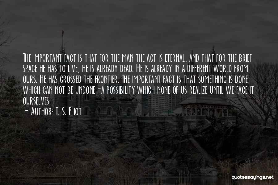 T. S. Eliot Quotes: The Important Fact Is That For The Man The Act Is Eternal, And That For The Brief Space He Has