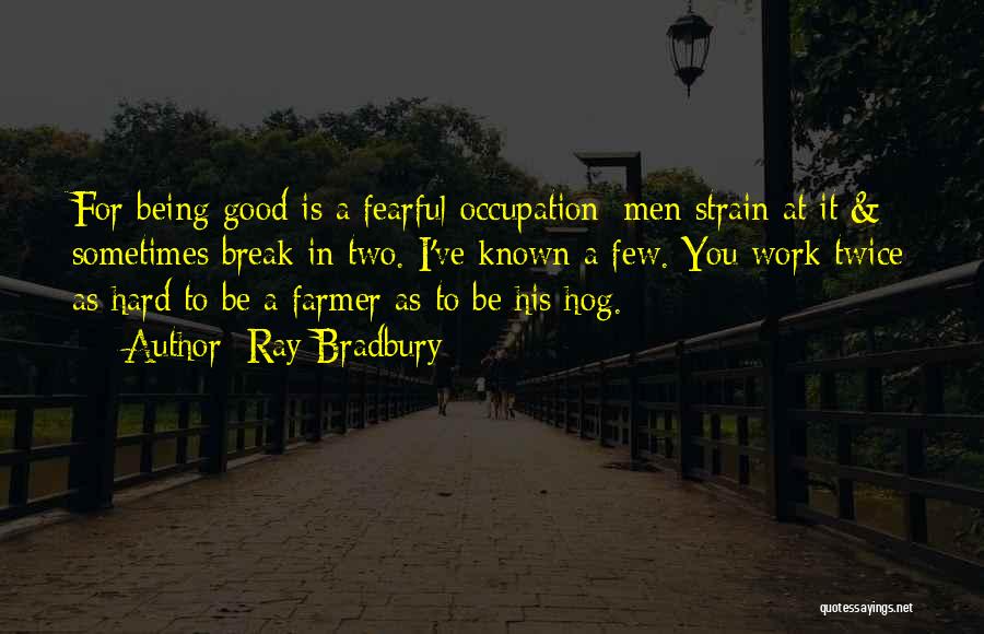 Ray Bradbury Quotes: For Being Good Is A Fearful Occupation; Men Strain At It & Sometimes Break In Two. I've Known A Few.