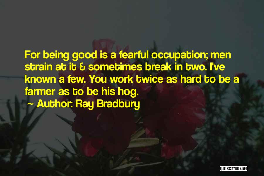 Ray Bradbury Quotes: For Being Good Is A Fearful Occupation; Men Strain At It & Sometimes Break In Two. I've Known A Few.