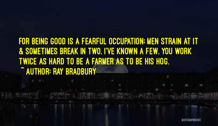 Ray Bradbury Quotes: For Being Good Is A Fearful Occupation; Men Strain At It & Sometimes Break In Two. I've Known A Few.