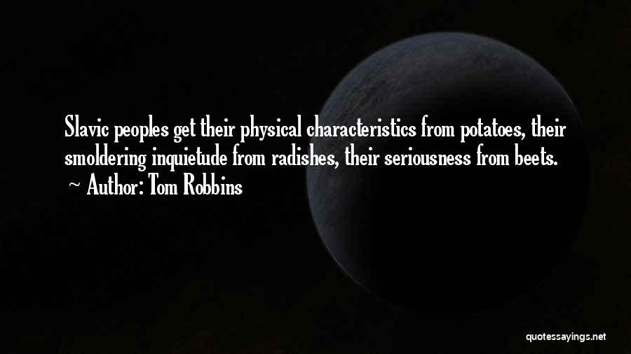 Tom Robbins Quotes: Slavic Peoples Get Their Physical Characteristics From Potatoes, Their Smoldering Inquietude From Radishes, Their Seriousness From Beets.
