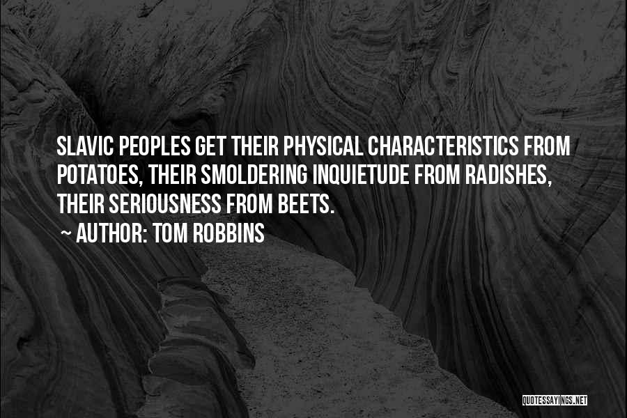 Tom Robbins Quotes: Slavic Peoples Get Their Physical Characteristics From Potatoes, Their Smoldering Inquietude From Radishes, Their Seriousness From Beets.