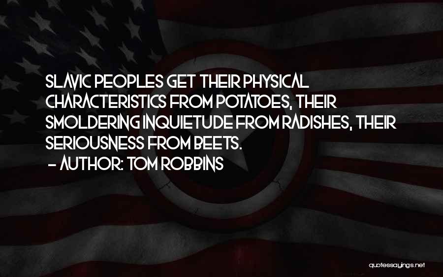 Tom Robbins Quotes: Slavic Peoples Get Their Physical Characteristics From Potatoes, Their Smoldering Inquietude From Radishes, Their Seriousness From Beets.