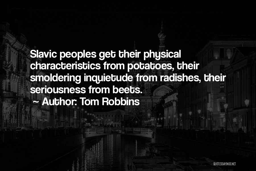 Tom Robbins Quotes: Slavic Peoples Get Their Physical Characteristics From Potatoes, Their Smoldering Inquietude From Radishes, Their Seriousness From Beets.