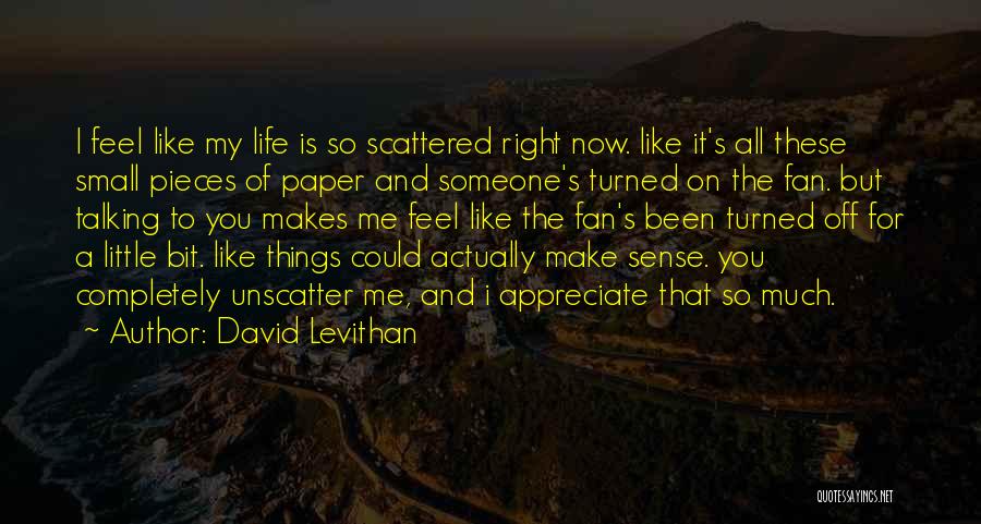 David Levithan Quotes: I Feel Like My Life Is So Scattered Right Now. Like It's All These Small Pieces Of Paper And Someone's