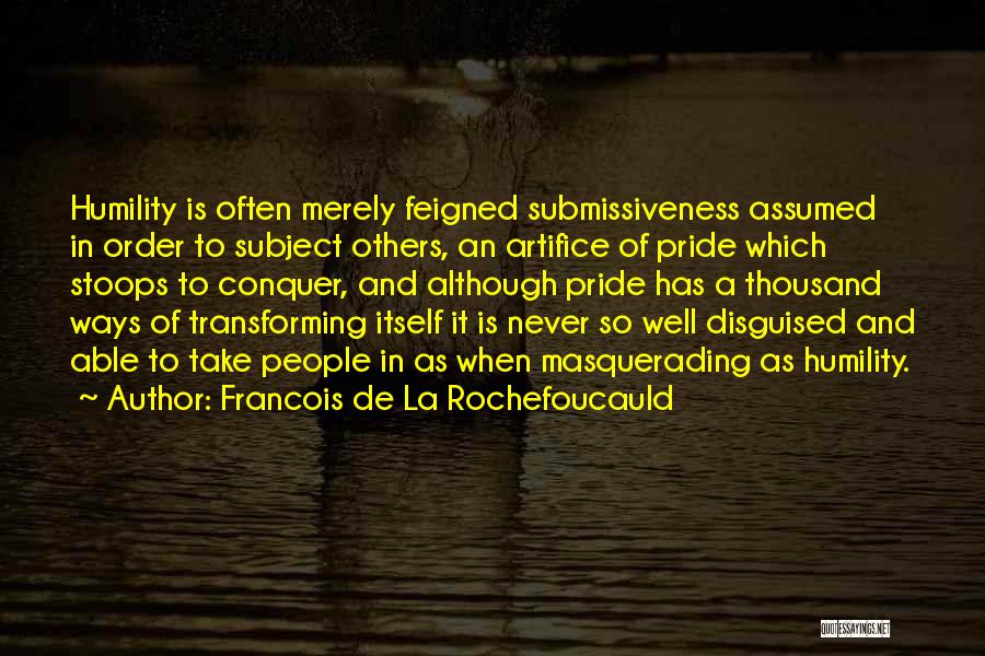 Francois De La Rochefoucauld Quotes: Humility Is Often Merely Feigned Submissiveness Assumed In Order To Subject Others, An Artifice Of Pride Which Stoops To Conquer,