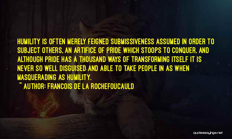 Francois De La Rochefoucauld Quotes: Humility Is Often Merely Feigned Submissiveness Assumed In Order To Subject Others, An Artifice Of Pride Which Stoops To Conquer,