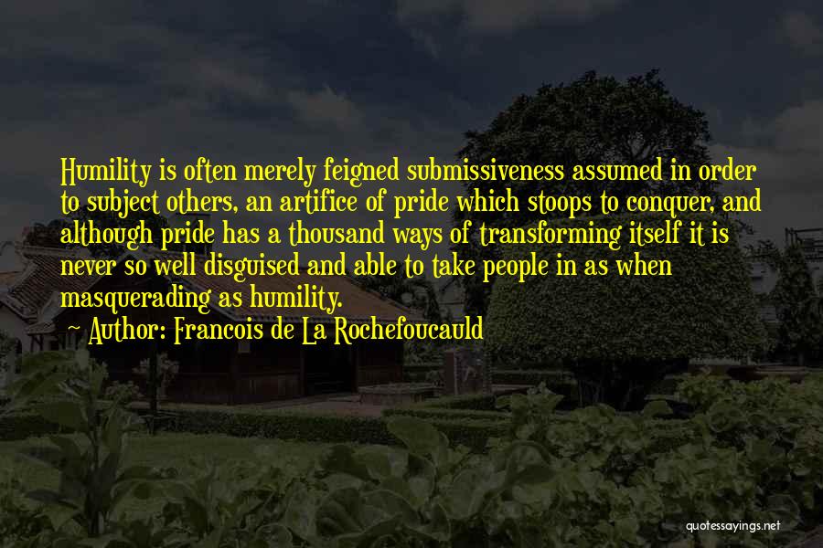 Francois De La Rochefoucauld Quotes: Humility Is Often Merely Feigned Submissiveness Assumed In Order To Subject Others, An Artifice Of Pride Which Stoops To Conquer,