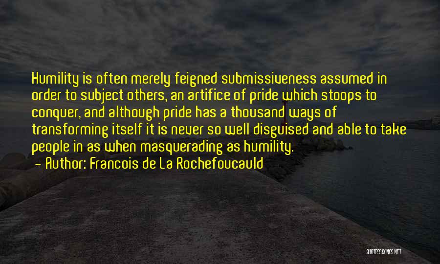 Francois De La Rochefoucauld Quotes: Humility Is Often Merely Feigned Submissiveness Assumed In Order To Subject Others, An Artifice Of Pride Which Stoops To Conquer,