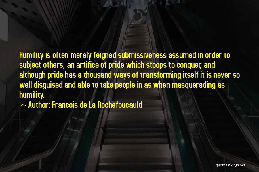 Francois De La Rochefoucauld Quotes: Humility Is Often Merely Feigned Submissiveness Assumed In Order To Subject Others, An Artifice Of Pride Which Stoops To Conquer,