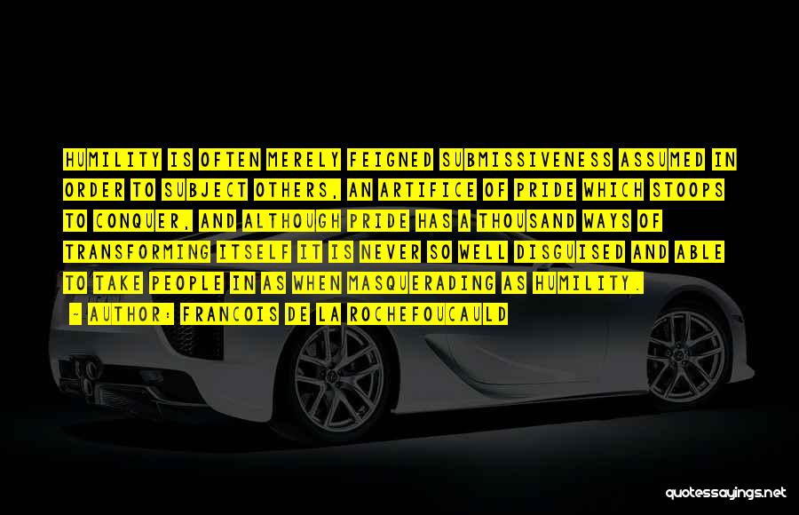 Francois De La Rochefoucauld Quotes: Humility Is Often Merely Feigned Submissiveness Assumed In Order To Subject Others, An Artifice Of Pride Which Stoops To Conquer,