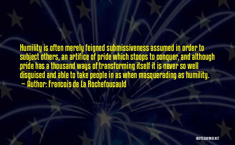 Francois De La Rochefoucauld Quotes: Humility Is Often Merely Feigned Submissiveness Assumed In Order To Subject Others, An Artifice Of Pride Which Stoops To Conquer,