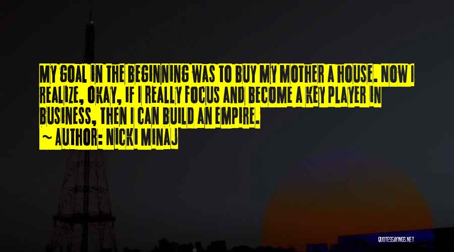 Nicki Minaj Quotes: My Goal In The Beginning Was To Buy My Mother A House. Now I Realize, Okay, If I Really Focus