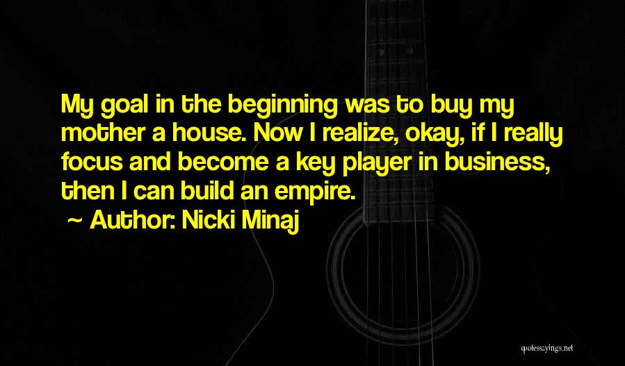Nicki Minaj Quotes: My Goal In The Beginning Was To Buy My Mother A House. Now I Realize, Okay, If I Really Focus