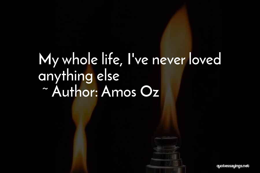 Amos Oz Quotes: My Whole Life, I've Never Loved Anything Else
