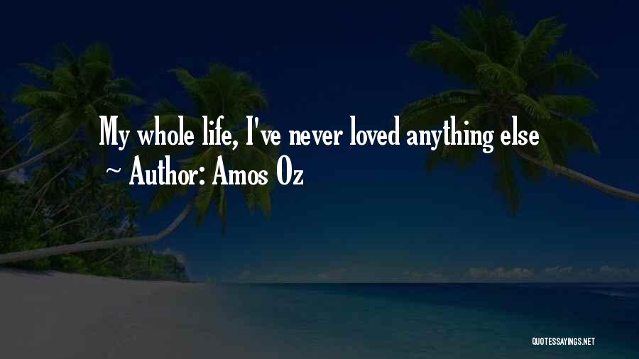 Amos Oz Quotes: My Whole Life, I've Never Loved Anything Else
