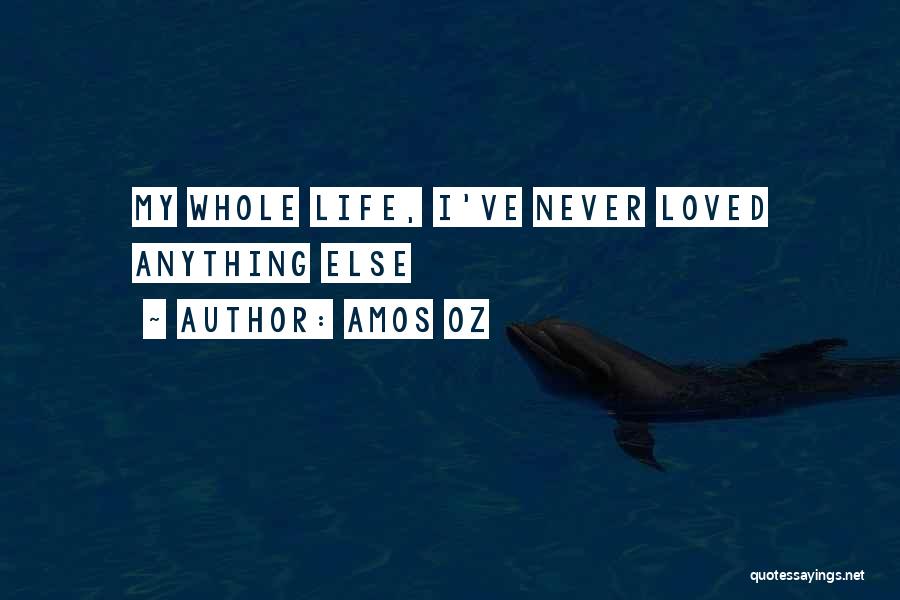 Amos Oz Quotes: My Whole Life, I've Never Loved Anything Else