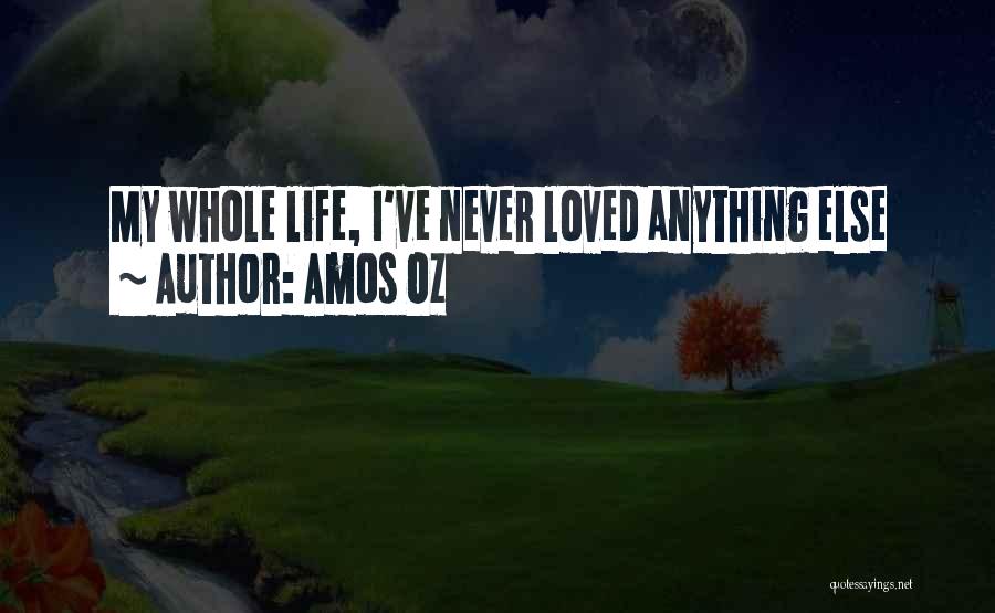 Amos Oz Quotes: My Whole Life, I've Never Loved Anything Else