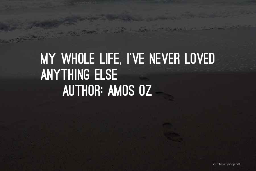 Amos Oz Quotes: My Whole Life, I've Never Loved Anything Else