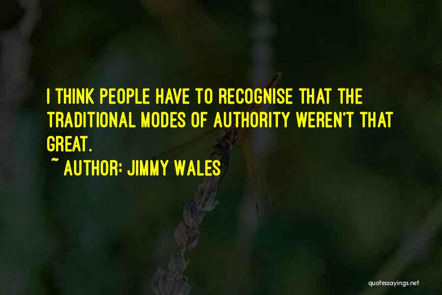 Jimmy Wales Quotes: I Think People Have To Recognise That The Traditional Modes Of Authority Weren't That Great.