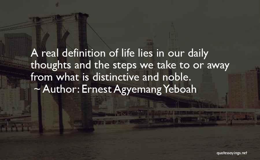 Ernest Agyemang Yeboah Quotes: A Real Definition Of Life Lies In Our Daily Thoughts And The Steps We Take To Or Away From What