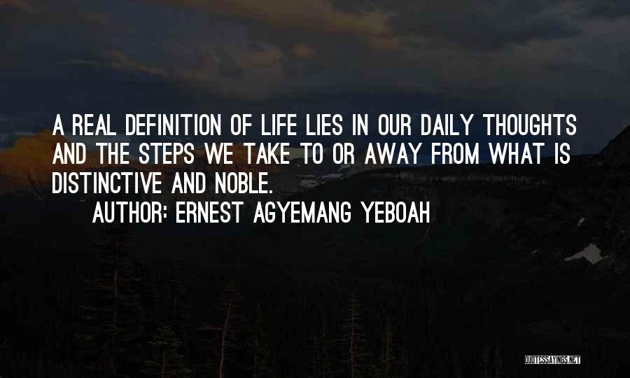 Ernest Agyemang Yeboah Quotes: A Real Definition Of Life Lies In Our Daily Thoughts And The Steps We Take To Or Away From What