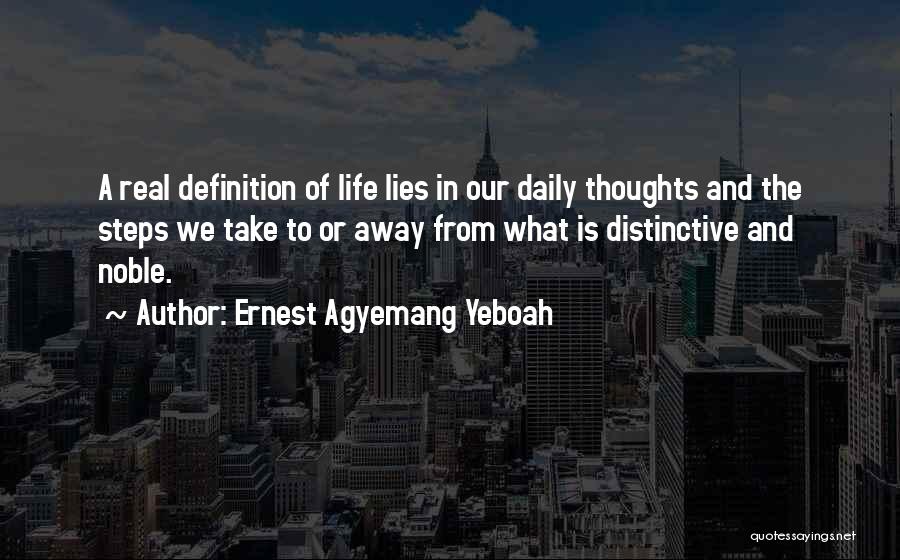 Ernest Agyemang Yeboah Quotes: A Real Definition Of Life Lies In Our Daily Thoughts And The Steps We Take To Or Away From What