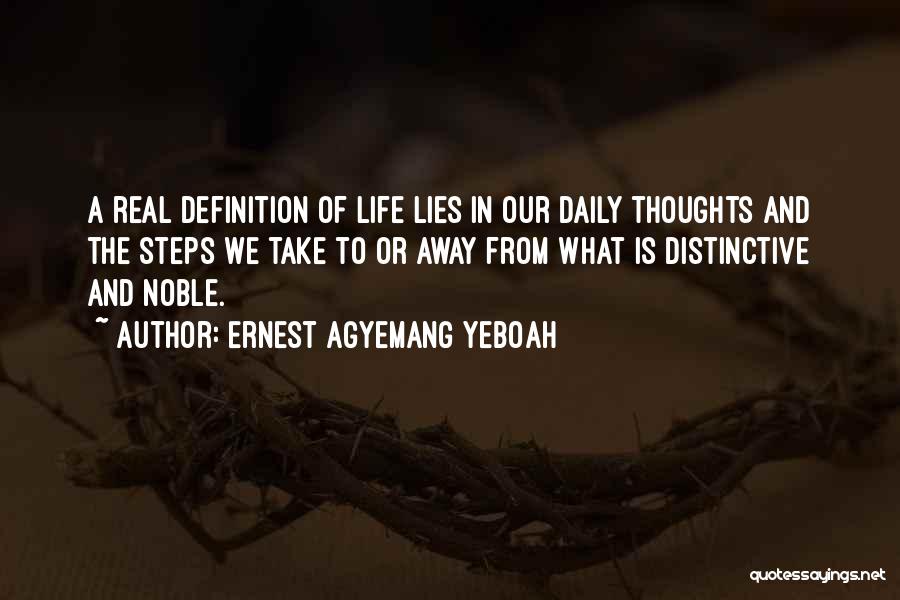 Ernest Agyemang Yeboah Quotes: A Real Definition Of Life Lies In Our Daily Thoughts And The Steps We Take To Or Away From What