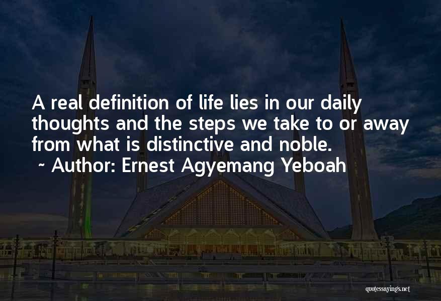 Ernest Agyemang Yeboah Quotes: A Real Definition Of Life Lies In Our Daily Thoughts And The Steps We Take To Or Away From What