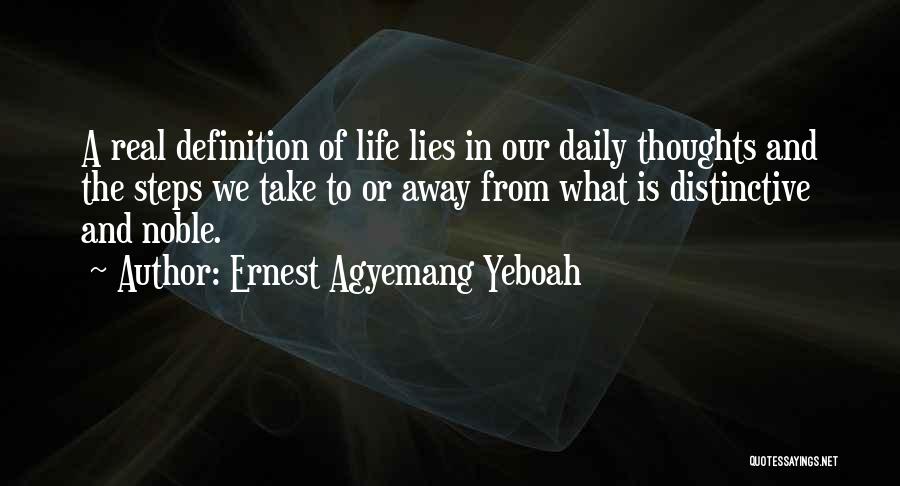 Ernest Agyemang Yeboah Quotes: A Real Definition Of Life Lies In Our Daily Thoughts And The Steps We Take To Or Away From What