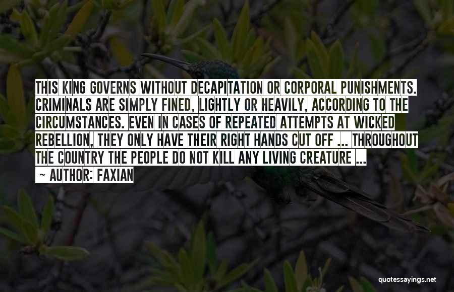 Faxian Quotes: This King Governs Without Decapitation Or Corporal Punishments. Criminals Are Simply Fined, Lightly Or Heavily, According To The Circumstances. Even