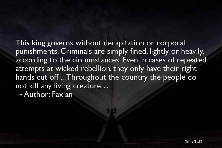 Faxian Quotes: This King Governs Without Decapitation Or Corporal Punishments. Criminals Are Simply Fined, Lightly Or Heavily, According To The Circumstances. Even