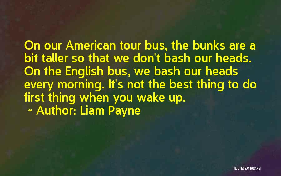 Liam Payne Quotes: On Our American Tour Bus, The Bunks Are A Bit Taller So That We Don't Bash Our Heads. On The